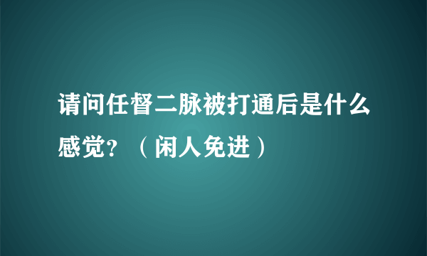 请问任督二脉被打通后是什么感觉？（闲人免进）