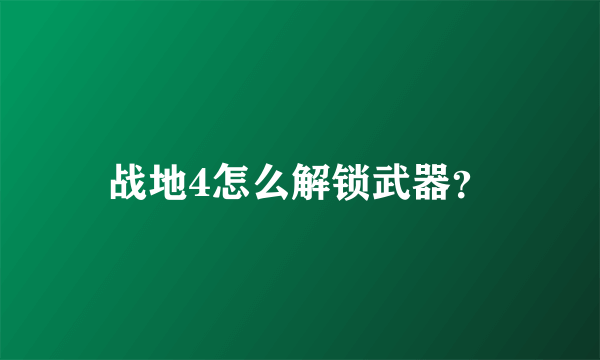 战地4怎么解锁武器？