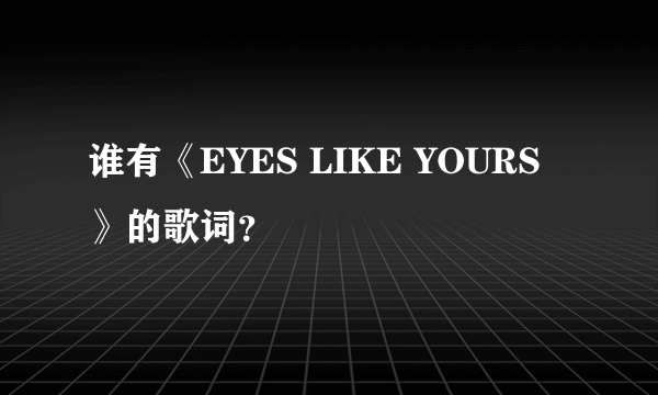 谁有《EYES LIKE YOURS》的歌词？