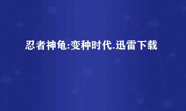 忍者神龟:变种时代.迅雷下载