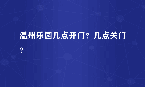 温州乐园几点开门？几点关门？