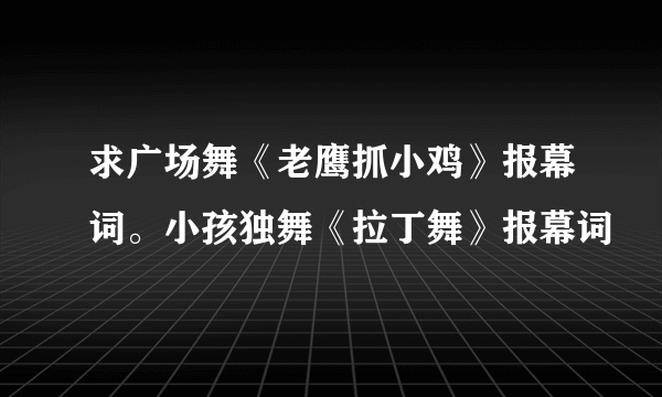 求广场舞《老鹰抓小鸡》报幕词。小孩独舞《拉丁舞》报幕词