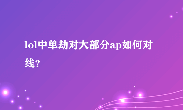 lol中单劫对大部分ap如何对线？