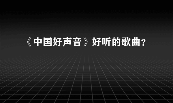 《中国好声音》好听的歌曲？