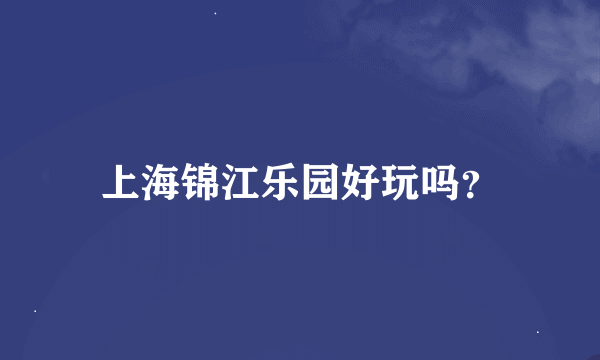 上海锦江乐园好玩吗？