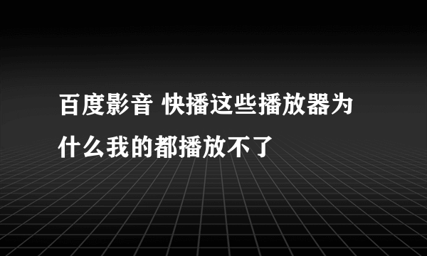 百度影音 快播这些播放器为什么我的都播放不了