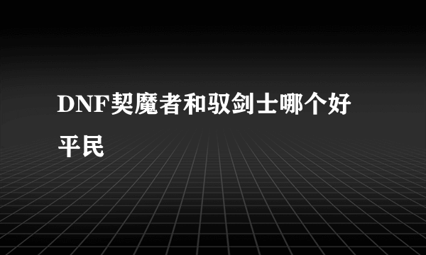 DNF契魔者和驭剑士哪个好 平民