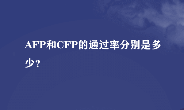 AFP和CFP的通过率分别是多少？