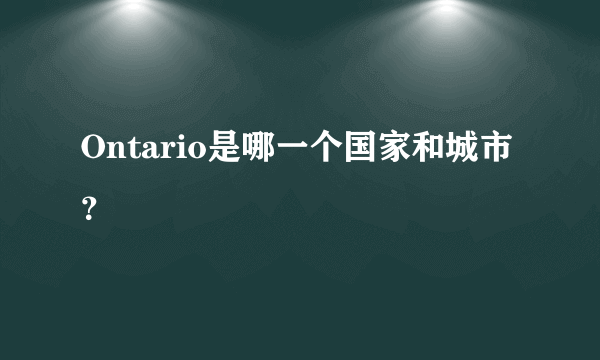 Ontario是哪一个国家和城市？