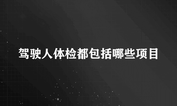 驾驶人体检都包括哪些项目