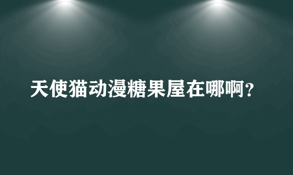 天使猫动漫糖果屋在哪啊？