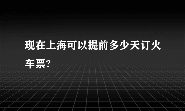 现在上海可以提前多少天订火车票?