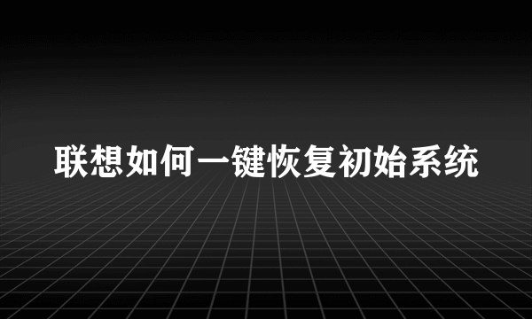 联想如何一键恢复初始系统