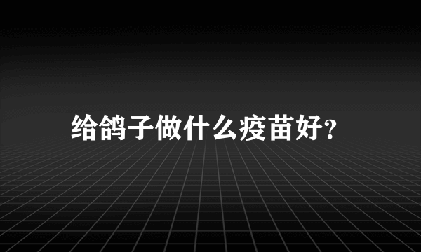 给鸽子做什么疫苗好？