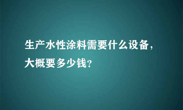 生产水性涂料需要什么设备，大概要多少钱？