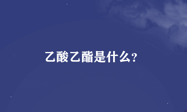 乙酸乙酯是什么？