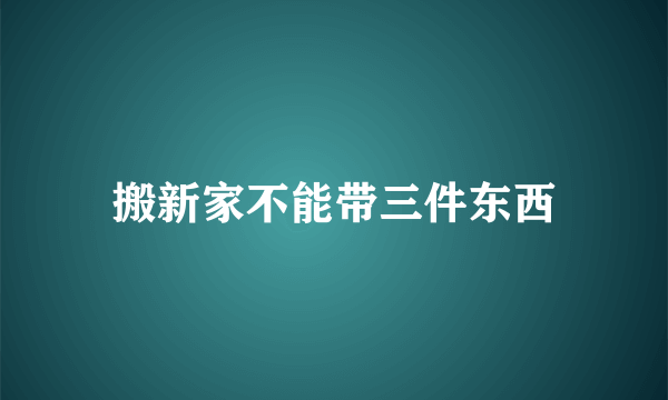 搬新家不能带三件东西