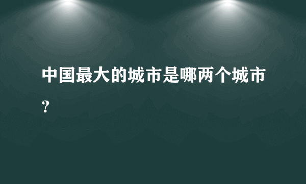 中国最大的城市是哪两个城市？