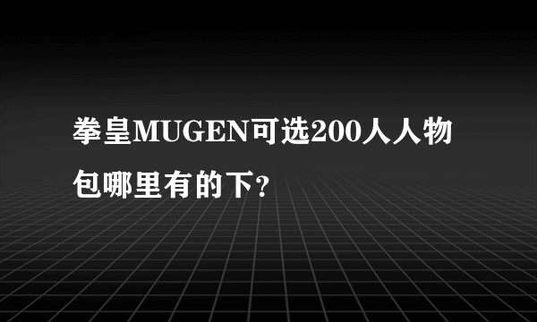 拳皇MUGEN可选200人人物包哪里有的下？