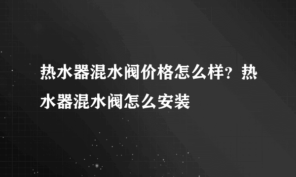 热水器混水阀价格怎么样？热水器混水阀怎么安装