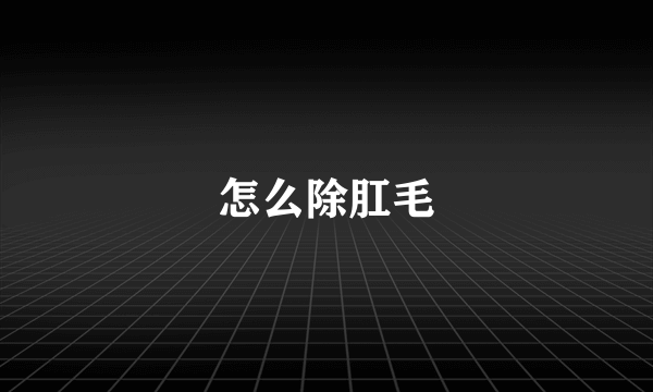 怎么除肛毛