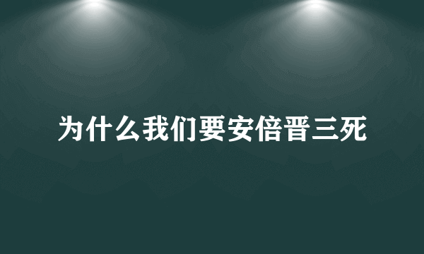 为什么我们要安倍晋三死