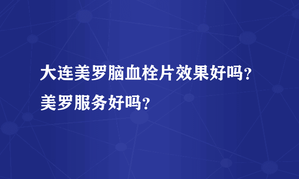 大连美罗脑血栓片效果好吗？美罗服务好吗？