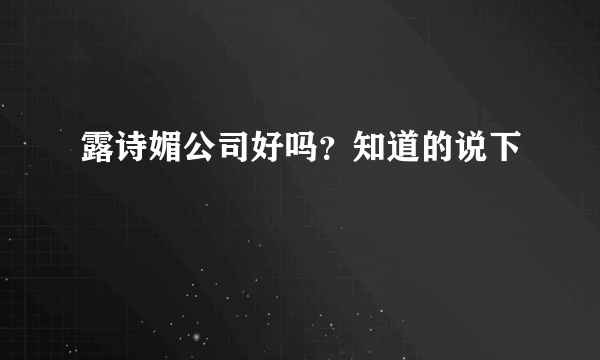 露诗媚公司好吗？知道的说下