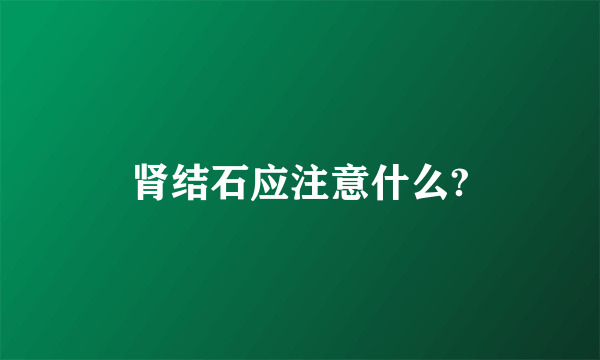 肾结石应注意什么?