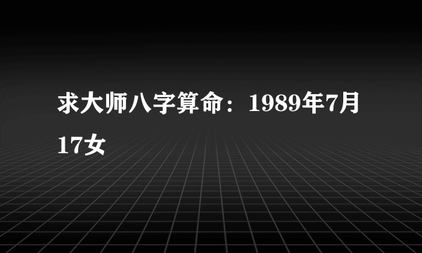 求大师八字算命：1989年7月17女