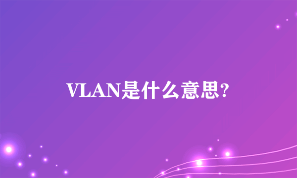 VLAN是什么意思?