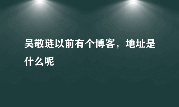 吴敬琏以前有个博客，地址是什么呢