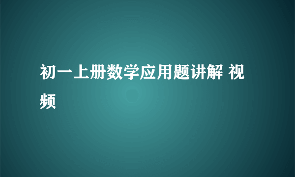 初一上册数学应用题讲解 视频