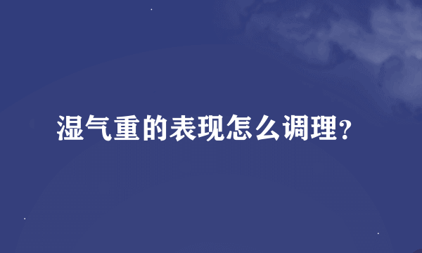 湿气重的表现怎么调理？