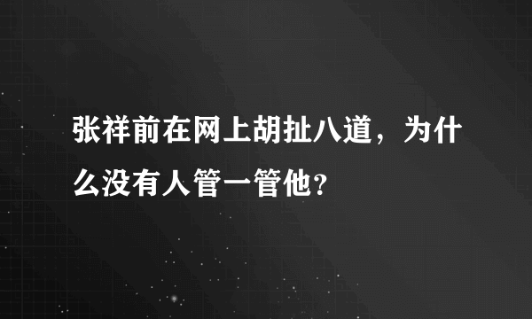 张祥前在网上胡扯八道，为什么没有人管一管他？