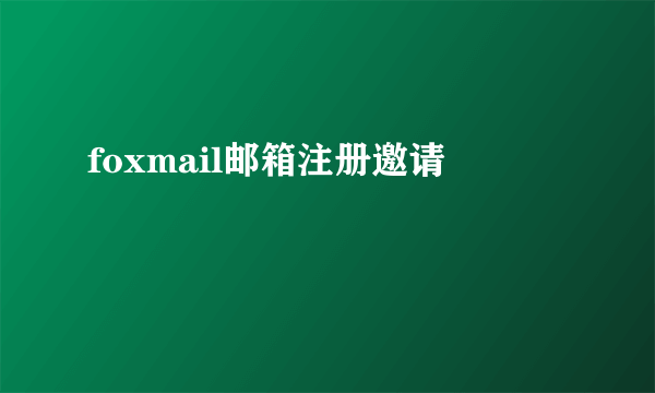 foxmail邮箱注册邀请