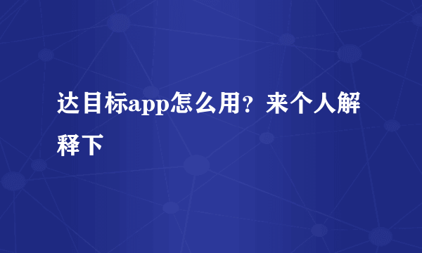 达目标app怎么用？来个人解释下