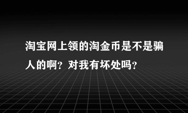 淘宝网上领的淘金币是不是骗人的啊？对我有坏处吗？