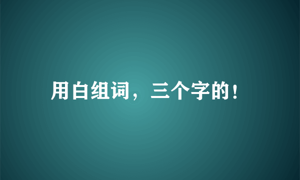 用白组词，三个字的！