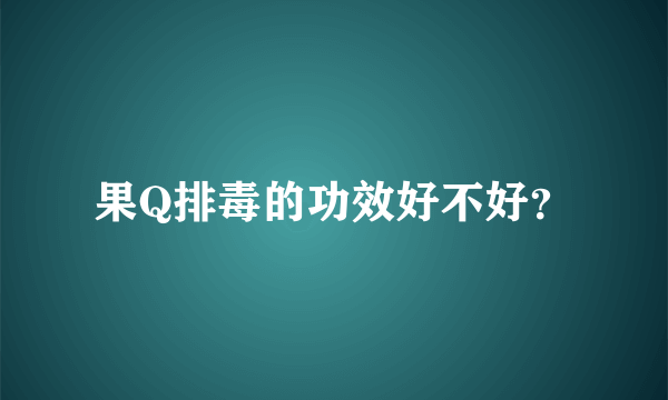 果Q排毒的功效好不好？