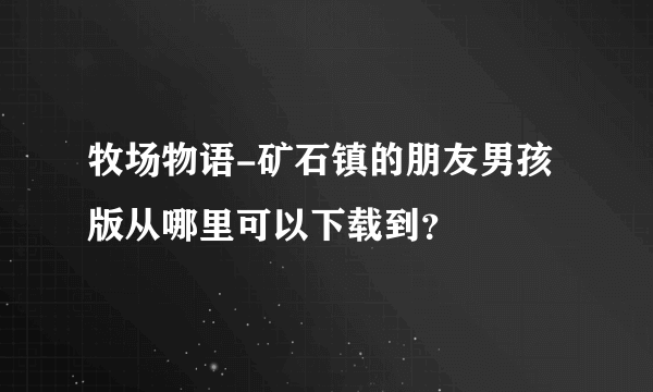 牧场物语-矿石镇的朋友男孩版从哪里可以下载到？