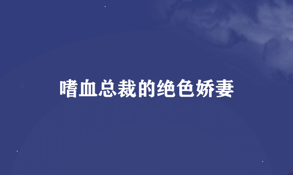 嗜血总裁的绝色娇妻