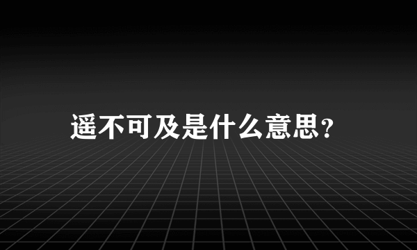 遥不可及是什么意思？