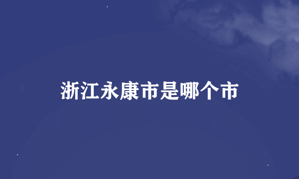 浙江永康市是哪个市