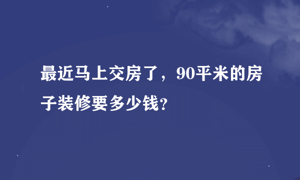 最近马上交房了，90平米的房子装修要多少钱？