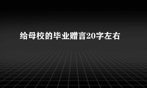 给母校的毕业赠言20字左右