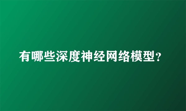 有哪些深度神经网络模型？