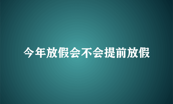 今年放假会不会提前放假