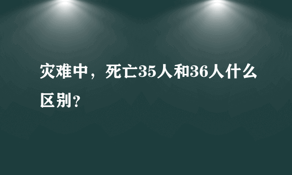 灾难中，死亡35人和36人什么区别？