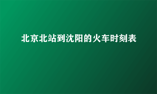 北京北站到沈阳的火车时刻表